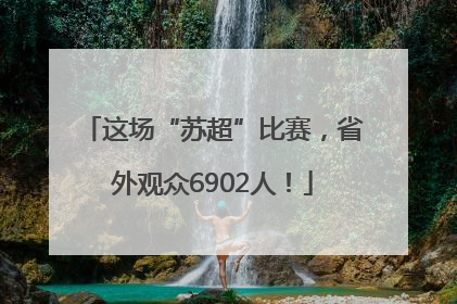 这场“苏超”比赛，省外观众6902人！