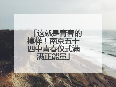 这就是青春的模样！南京五十四中青春仪式满满正能量