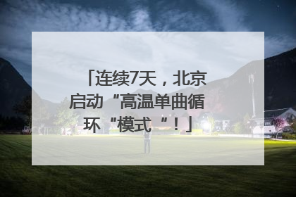 连续7天，北京启动“高温单曲循环“模式“！