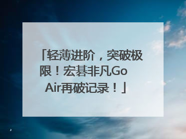 轻薄进阶，突破极限！宏碁非凡Go Air再破记录！