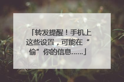 转发提醒！手机上这些设置，可能在“偷”你的信息……
