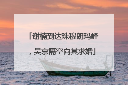 谢楠到达珠穆朗玛峰，吴京隔空向其求婚