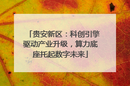 贵安新区：科创引擎驱动产业升级，算力底座托起数字未来