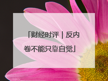 财经时评｜反内卷不能只靠自觉