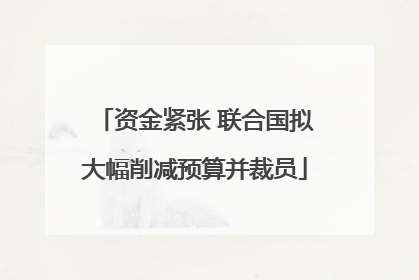 资金紧张 联合国拟大幅削减预算并裁员