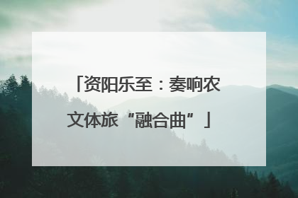 资阳乐至：奏响农文体旅“融合曲”