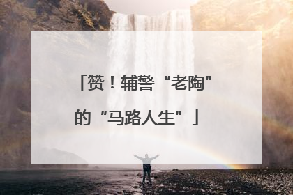 赞！辅警“老陶”的“马路人生”