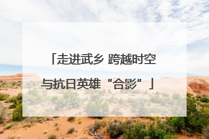 走进武乡 跨越时空与抗日英雄“合影”