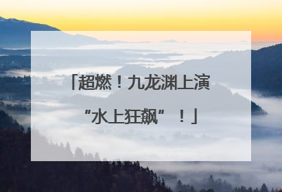 超燃！九龙渊上演“水上狂飙”！