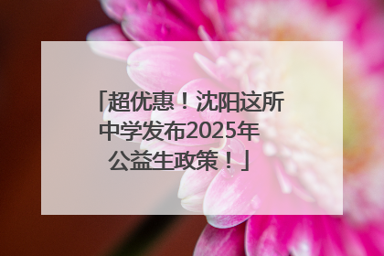 超优惠！沈阳这所中学发布2025年公益生政策！