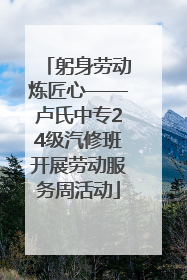 躬身劳动炼匠心——卢氏中专24级汽修班开展劳动服务周活动