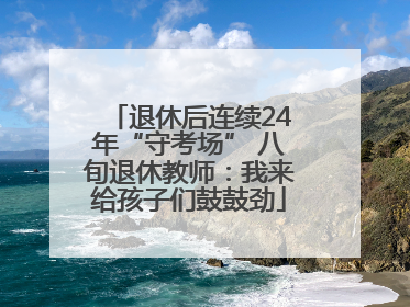 退休后连续24年“守考场” 八旬退休教师：我来给孩子们鼓鼓劲