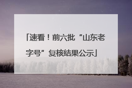 速看！前六批“山东老字号”复核结果公示