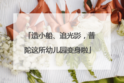 造小船、追光影，普陀这所幼儿园变身啦