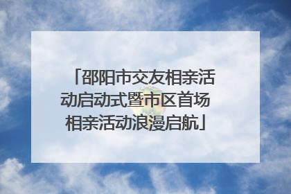 邵阳市交友相亲活动启动式暨市区首场相亲活动浪漫启航