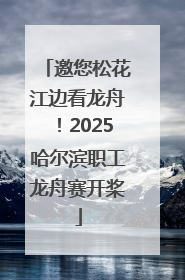 邀您松花江边看龙舟！2025哈尔滨职工龙舟赛开桨