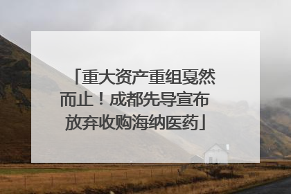 重大资产重组戛然而止！成都先导宣布放弃收购海纳医药