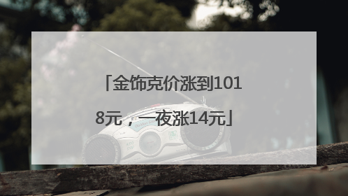 金饰克价涨到1018元，一夜涨14元