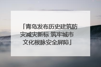青岛发布历史建筑防灾减灾新标 筑牢城市文化根脉安全屏障