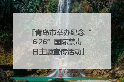 青岛市举办纪念“6·26”国际禁毒日主题宣传活动