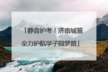 静音护考！济南城管全力护航学子圆梦路