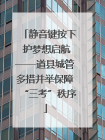 静音键按下 护梦想启航——道县城管多措并举保障“三考”秩序