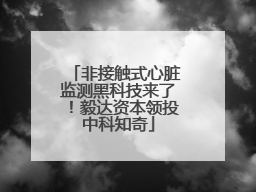 非接触式心脏监测黑科技来了！毅达资本领投中科知奇