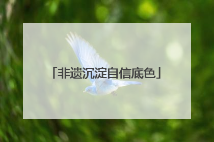 非遗沉淀自信底色