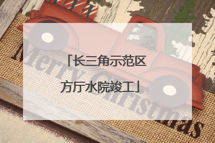 长三角示范区方厅水院竣工