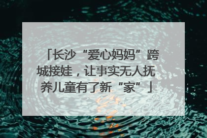 长沙“爱心妈妈”跨城接娃，让事实无人抚养儿童有了新“家”