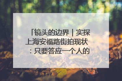 镜头的边界｜实探上海安福路街拍现状：只要答应一个人的拍摄要求，其他人就会蜂拥而上