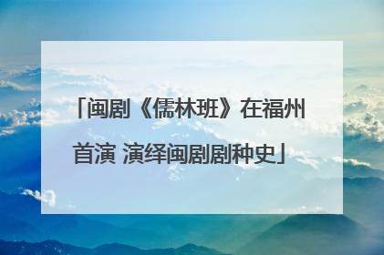 闽剧《儒林班》在福州首演 演绎闽剧剧种史