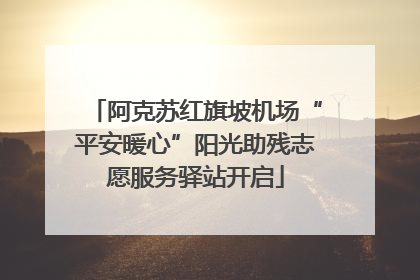 阿克苏红旗坡机场“平安暖心”阳光助残志愿服务驿站开启