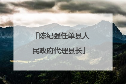 陈纪强任单县人民政府代理县长