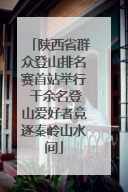 陕西省群众登山排名赛首站举行 千余名登山爱好者竞逐秦岭山水间