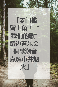 零门槛 皆主角！“我们的歌”路边音乐会 侗歌潮音点燃市井烟火