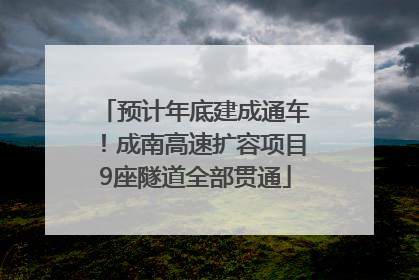 预计年底建成通车！成南高速扩容项目9座隧道全部贯通