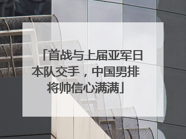 首战与上届亚军日本队交手，中国男排将帅信心满满