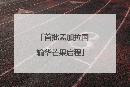 首批孟加拉国输华芒果启程