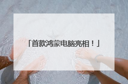 首款鸿蒙电脑亮相！