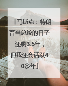 马斯克：特朗普当总统的日子还剩3.5年，但我还会活跃40多年