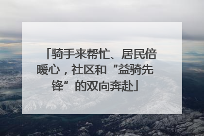 骑手来帮忙、居民倍暖心，社区和“益骑先锋”的双向奔赴