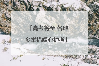 高考将至 各地多举措暖心护考