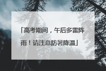 高考期间，午后多雷阵雨！请注意防暑降温