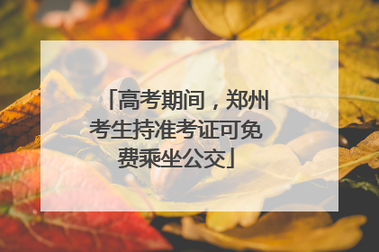 高考期间，郑州考生持准考证可免费乘坐公交
