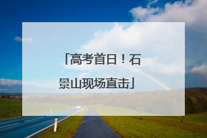 高考首日！石景山现场直击