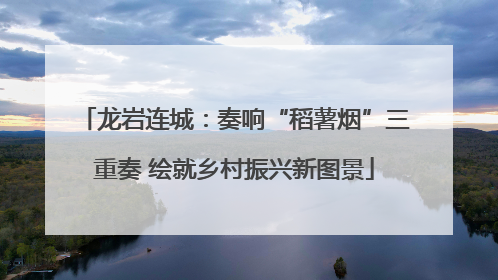 龙岩连城：奏响“稻薯烟”三重奏 绘就乡村振兴新图景