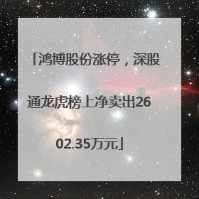 鸿博股份涨停，深股通龙虎榜上净卖出2602.35万元
