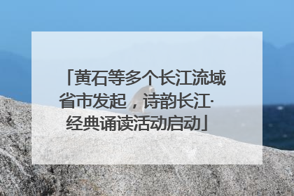 黄石等多个长江流域省市发起，诗韵长江·经典诵读活动启动
