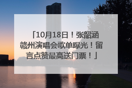 10月18日！张韶涵赣州演唱会歌单曝光！留言点赞最高送门票！